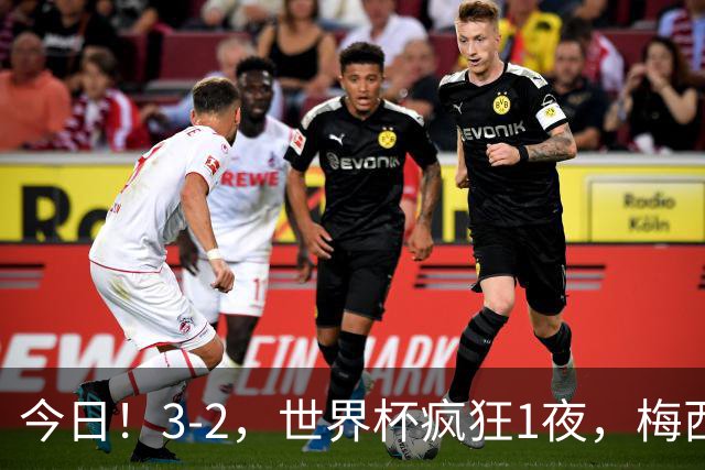 今日！3-2，世界杯疯狂1夜，梅西独揽5项纪录，佛得角进2球国足看完破防