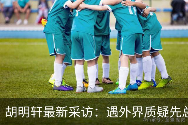 胡明轩最新采访：遇外界质疑先总结自身，膝盖劳损两年没休息时间