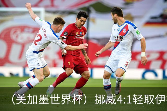 （美加墨世界杯）挪威4:1轻取伊拉克 终结亚足联球队不败战绩