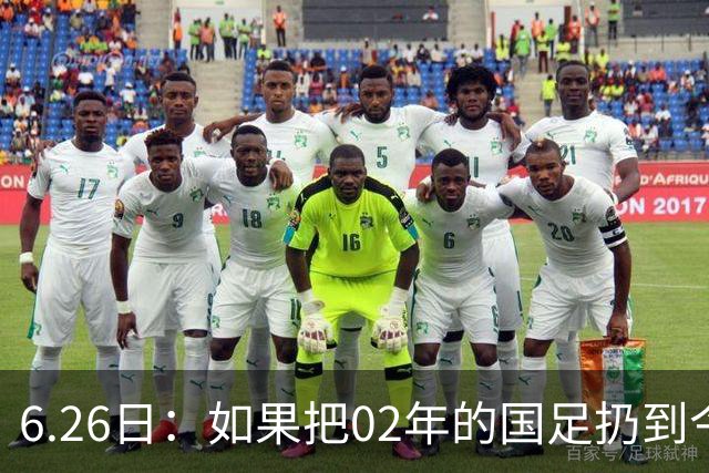 6.26日：如果把02年的国足扔到今儿的美加墨世界杯，注定会被欧美球队狠狠抛弃，0，6